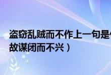 盗窃乱贼而不作上一句是什么（盗窃乱贼而不作上一句是是故谋闭而不兴）
