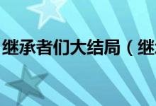 继承者们大结局（继承者们大结局 剧情简介）