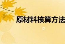 原材料核算方法（了解有哪些方法）