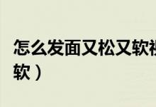 怎么发面又松又软视频教程（怎么发面又松又软）