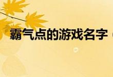 霸气点的游戏名字（霸气很拽的游戏网名）