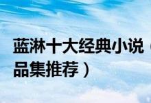 蓝淋十大经典小说（蓝淋的小说有哪些蓝淋作品集推荐）