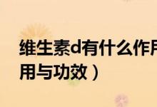 维生素d有什么作用与功效（维生素d有啥作用与功效）