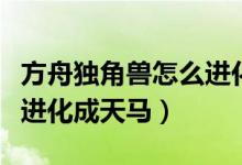 方舟独角兽怎么进化成天马（方舟独角兽如何进化成天马）