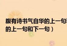 腹有诗书气自华的上一句和下一句是什么（腹有诗书气自华的上一句和下一句）