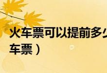 火车票可以提前多少天购买（能提前多久买火车票）