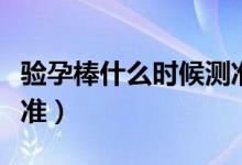 验孕棒什么时候测准确（验孕棒什么时候测最准）