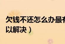 欠钱不还怎么办最有效的方法（有什么办法可以解决）