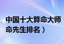 中国十大算命大师（有名的算命大师最准的算命先生排名）