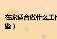 在家适合做什么工作（可以在家做的工作有哪些）