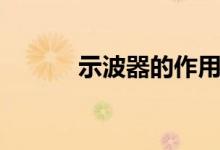 示波器的作用（示波器的用途）