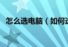 怎么选电脑（如何选购适合的笔记本电脑）
