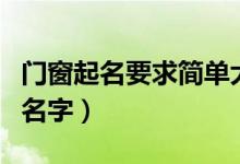 门窗起名要求简单大气（门窗公司大气好听的名字）