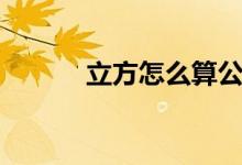 立方怎么算公式（立方怎么算）
