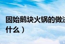 固始鹅块火锅的做法（固始鹅块火锅的做法是什么）
