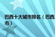 巴西十大城市排名（巴西主要城市有哪些巴西首都是哪个城市）