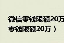 微信零钱限额20万怎么解除（如何解决微信零钱限额20万）