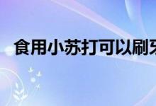 食用小苏打可以刷牙吗（可以用去刷牙吗）