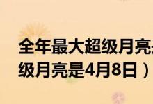 全年最大超级月亮是哪天（2020全年最大超级月亮是4月8日）