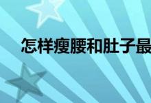 怎样瘦腰和肚子最快最有效（怎样瘦腰）