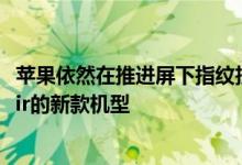 苹果依然在推进屏下指纹技术 而最先搭载的设备会是iPad Air的新款机型