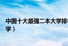 中国十大最强二本大学排行榜（国内实力最强的十所二本大学）