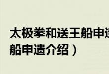 太极拳和送王船申遗成功了吗（太极拳和送王船申遗介绍）