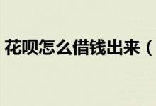 花呗怎么借钱出来（蚂蚁借呗可以借钱出来）