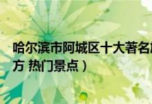 哈尔滨市阿城区十大著名旅游景点（阿城区有哪些好玩的地方 热门景点）