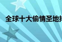 全球十大偷情圣地排行榜（你最想去哪里）