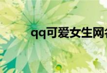 qq可爱女生网名（可爱好听昵称）