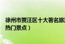 徐州市贾汪区十大著名旅游景点（贾汪区有哪些好玩的地方热门景点）