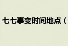 七七事变时间地点（七七事变时间地点简述）