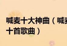 喊麦十大神曲（喊麦歌曲排行榜喊麦最经典的十首歌曲）