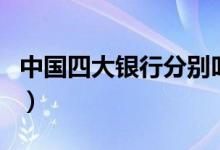 中国四大银行分别叫什么（中国四大银行介绍）