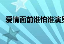 爱情面前谁怕谁演员表（电视剧内容介绍）