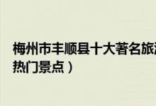 梅州市丰顺县十大著名旅游景点（丰顺县有哪些好玩的地方热门景点）