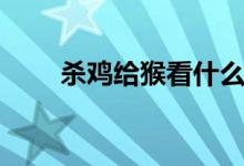 杀鸡给猴看什么意思（杀鸡给猴看）
