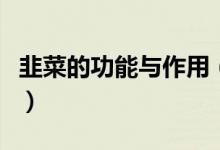 韭菜的功能与作用（韭菜的功效与作用有哪些）