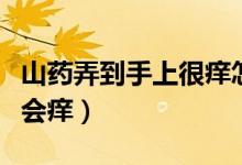 山药弄到手上很痒怎么办（为什么弄完山药手会痒）