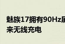 魅族17拥有90Hz屏幕和64MP摄像头 Pro带来无线充电