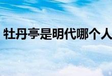 牡丹亭是明代哪个人的作品（牡丹亭的简介）