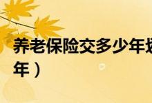 养老保险交多少年划算（养老保险需要交多少年）
