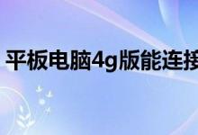 平板电脑4g版能连接wifi吗（怎么进行连接）