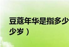 豆蔻年华是指多少岁16岁（豆蔻年华是指多少岁）