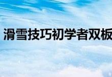 滑雪技巧初学者双板刹车（滑雪技巧初学者）