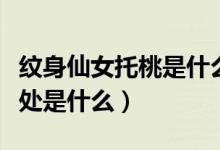 纹身仙女托桃是什么意思（纹身有什么好处坏处是什么）