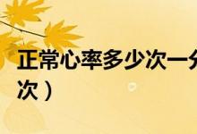 正常心率多少次一分钟（正常心率一分钟多少次）