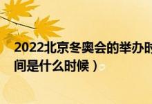 2022北京冬奥会的举办时间是（2022北京冬奥会的举办时间是什么时候）