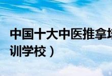 中国十大中医推拿培训机构（中医按摩推拿培训学校）
